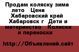 Продам коляску зима- лето › Цена ­ 4 000 - Хабаровский край, Хабаровск г. Дети и материнство » Коляски и переноски   